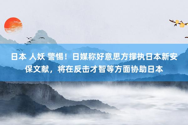 日本 人妖 警惕！日媒称好意思方撑执日本新安保文献，将在反击才智等方面协助日本