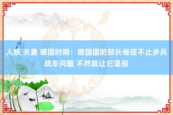 人妖 夫妻 德国时期：德国国防部长催促不止步兵战车问题 不然就让它退役