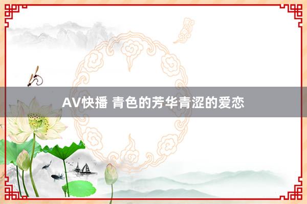 AV快播 青色的芳华　青涩的爱恋